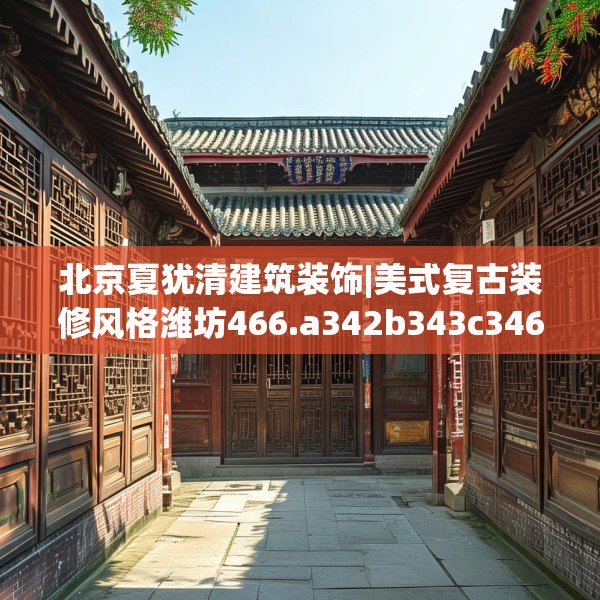 北京夏犹清建筑装饰|美式复古装修风格潍坊466.a342b343c346fgy.353dewqe