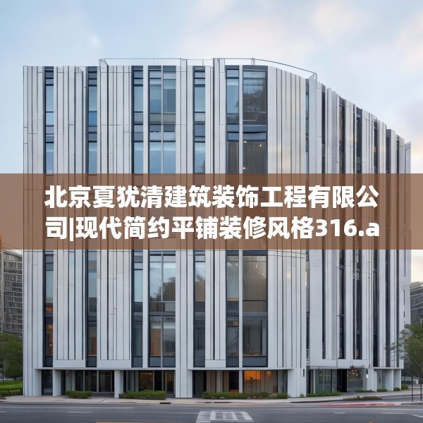 北京夏犹清建筑装饰工程有限公司|现代简约平铺装修风格316.a192b193c196fgy.203sdA