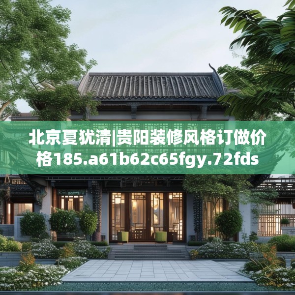 北京夏犹清|贵阳装修风格订做价格185.a61b62c65fgy.72fds