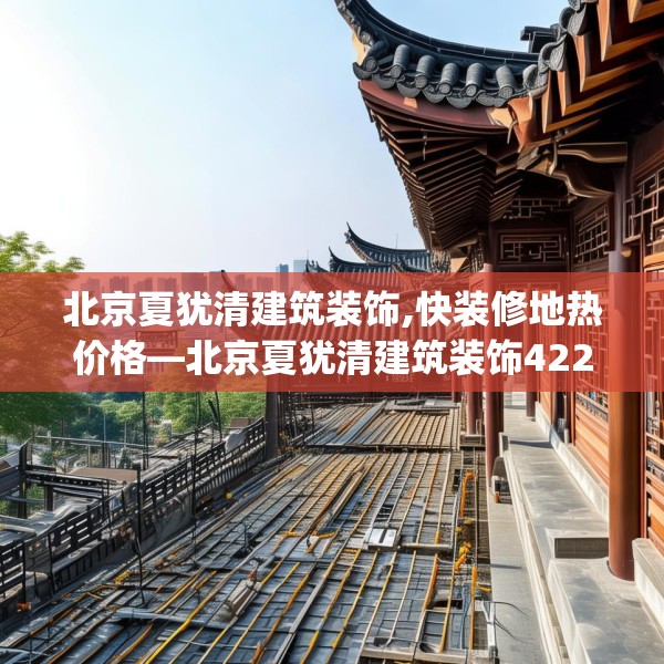 北京夏犹清建筑装饰,快装修地热价格—北京夏犹清建筑装饰422.a298b299c302fgy.309wew