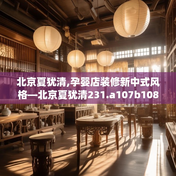 北京夏犹清,孕婴店装修新中式风格—北京夏犹清231.a107b108c111fgy.118fhsg
