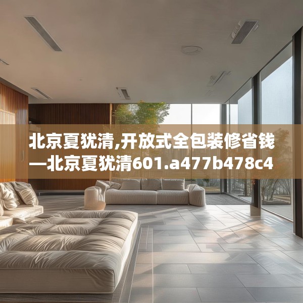 北京夏犹清,开放式全包装修省钱—北京夏犹清601.a477b478c481fgy.488fdsfds