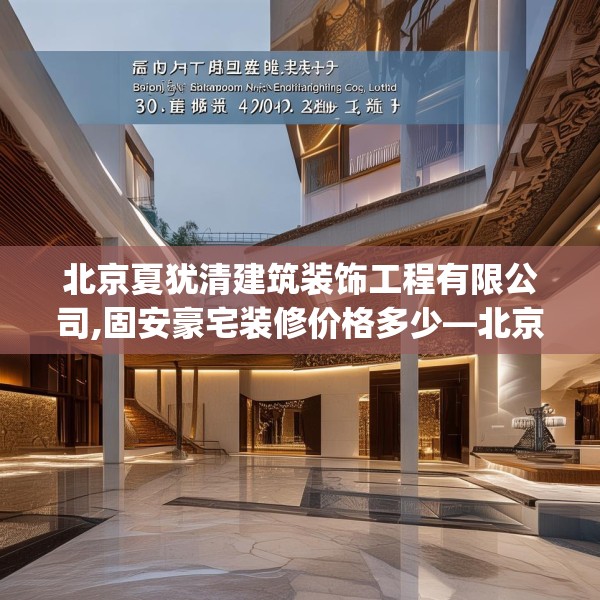 北京夏犹清建筑装饰工程有限公司,固安豪宅装修价格多少—北京夏犹清建筑装饰工程有限公司530.a406b407c410fgy.417wew
