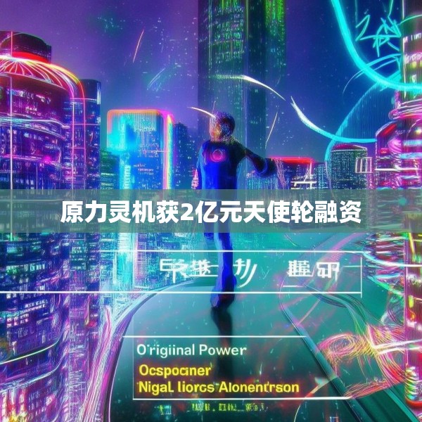 原力灵机获2亿元天使轮融资