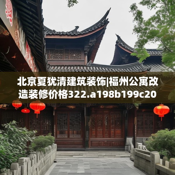 北京夏犹清建筑装饰|福州公寓改造装修价格322.a198b199c202fgy.209dewqe