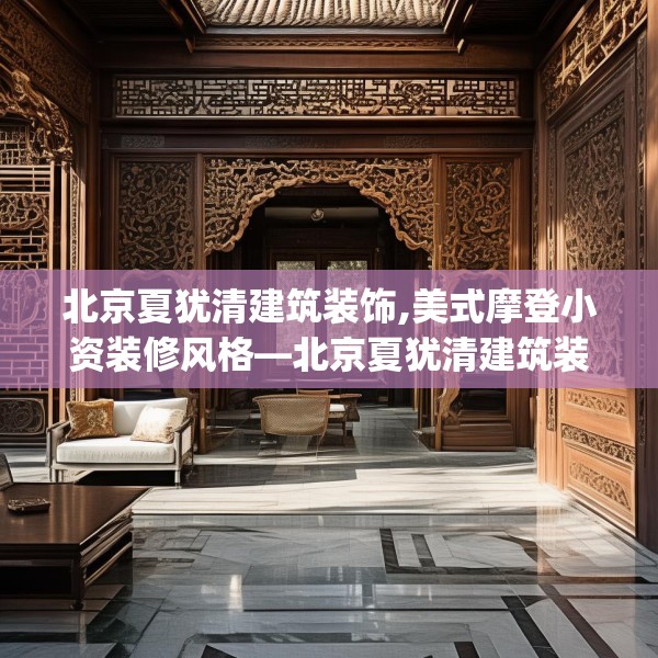 北京夏犹清建筑装饰,美式摩登小资装修风格—北京夏犹清建筑装饰284.a160b161c164fgy.171xczxv