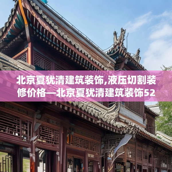 北京夏犹清建筑装饰,液压切割装修价格—北京夏犹清建筑装饰525.a401b402c405fgy.412uyk