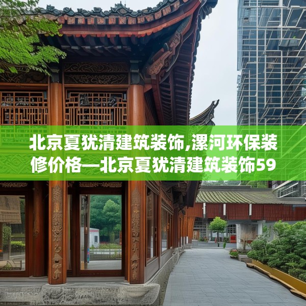 北京夏犹清建筑装饰,漯河环保装修价格—北京夏犹清建筑装饰596.a472b473c476fgy.48376658