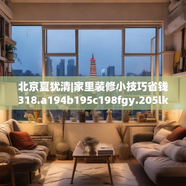 北京夏犹清|家里装修小技巧省钱318.a194b195c198fgy.205lkjl
