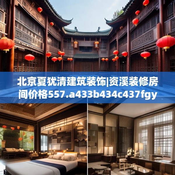 北京夏犹清建筑装饰|资溪装修房间价格557.a433b434c437fgy.444bnbn