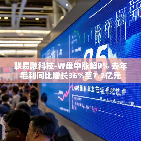联易融科技-W盘中涨超9% 去年毛利同比增长36%至7.2亿元