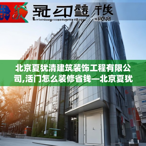 北京夏犹清建筑装饰工程有限公司,活门怎么装修省钱—北京夏犹清建筑装饰工程有限公司313.a189b190c193fgy.200fdsfds