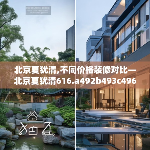 北京夏犹清,不同价格装修对比—北京夏犹清616.a492b493c496fgy.503htyj