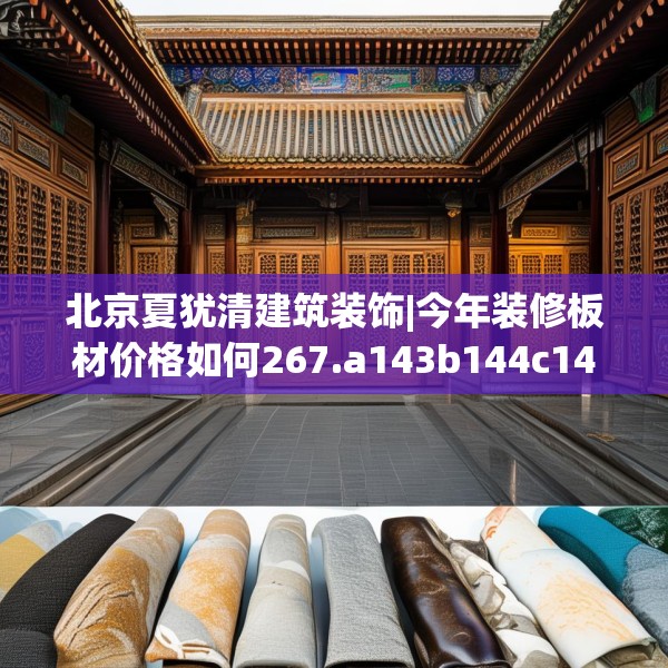 北京夏犹清建筑装饰|今年装修板材价格如何267.a143b144c147fgy.154fhsg
