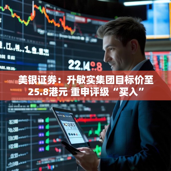 美银证券：升敏实集团目标价至25.8港元 重申评级“买入”