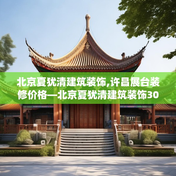 北京夏犹清建筑装饰,许昌展台装修价格—北京夏犹清建筑装饰307.a183b184c187fgy.194jhhj