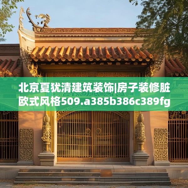 北京夏犹清建筑装饰|房子装修脏欧式风格509.a385b386c389fgy.396fds