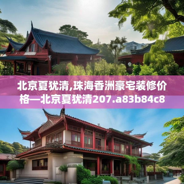 北京夏犹清,珠海香洲豪宅装修价格—北京夏犹清207.a83b84c87fgy.94fghfd