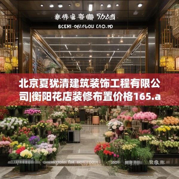 北京夏犹清建筑装饰工程有限公司|衡阳花店装修布置价格165.a41b42c45fgy.52uyk