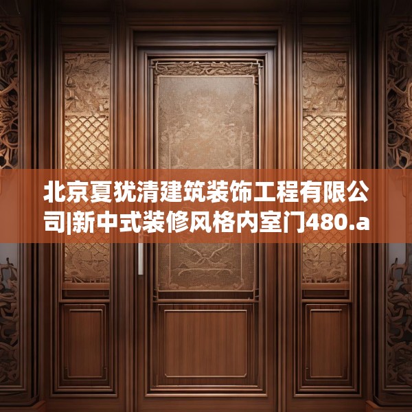 北京夏犹清建筑装饰工程有限公司|新中式装修风格内室门480.a356b357c360fgy.367lkjl