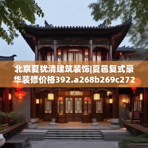 北京夏犹清建筑装饰|夏邑复式豪华装修价格392.a268b269c272fgy.279xczxv