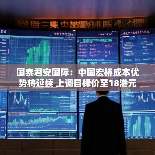 国泰君安国际：中国宏桥成本优势将延续 上调目标价至18港元