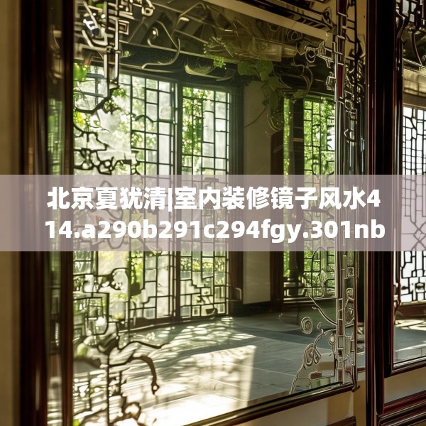 北京夏犹清|室内装修镜子风水414.a290b291c294fgy.301nbn