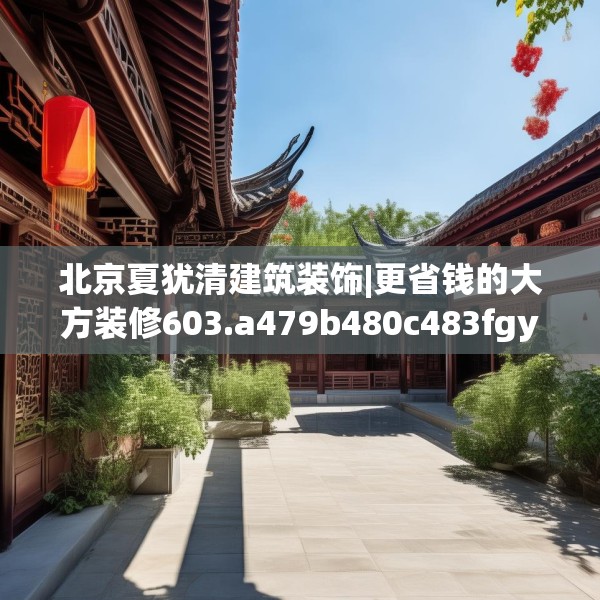 北京夏犹清建筑装饰|更省钱的大方装修603.a479b480c483fgy.490fghfd