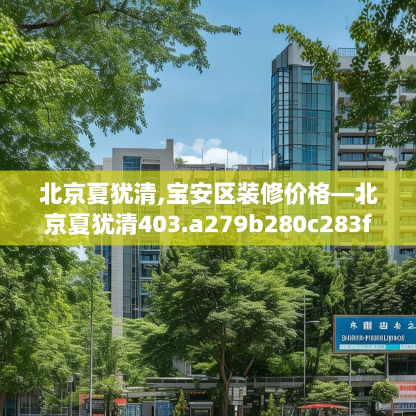 北京夏犹清,宝安区装修价格—北京夏犹清403.a279b280c283fgy.290fdsfds