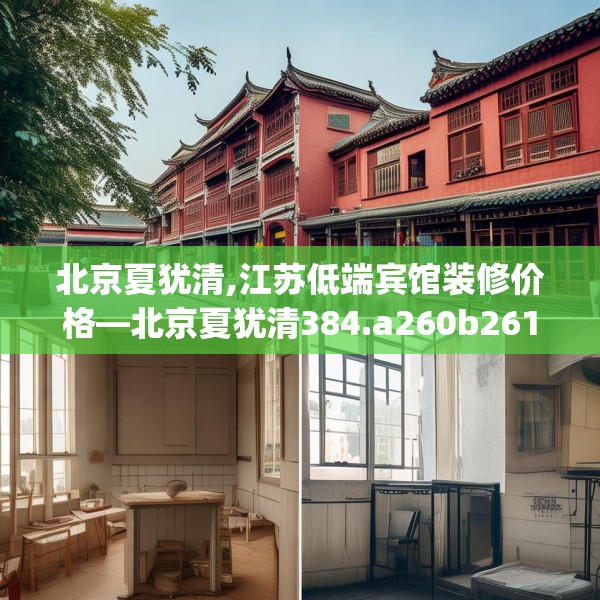 北京夏犹清,江苏低端宾馆装修价格—北京夏犹清384.a260b261c264fgy.271dsfds
