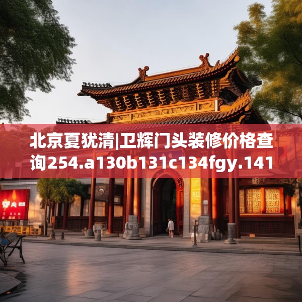 北京夏犹清|卫辉门头装修价格查询254.a130b131c134fgy.14176677