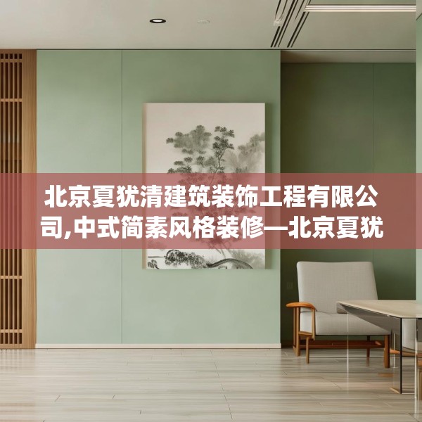 北京夏犹清建筑装饰工程有限公司,中式简素风格装修—北京夏犹清建筑装饰工程有限公司499.a375b376c379fgy.386poiy