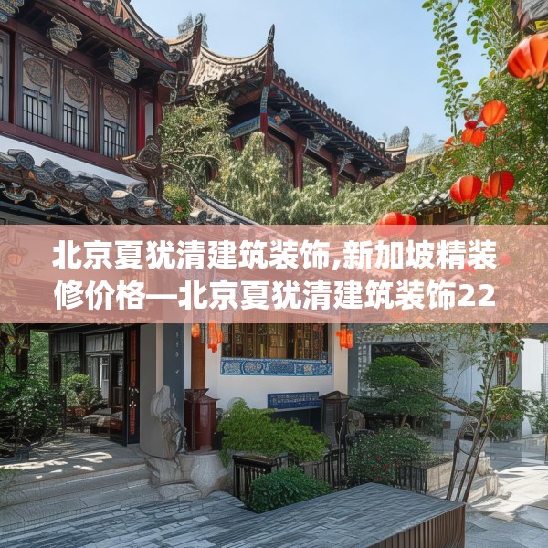 北京夏犹清建筑装饰,新加坡精装修价格—北京夏犹清建筑装饰225.a101b102c105fgy.112fghfd
