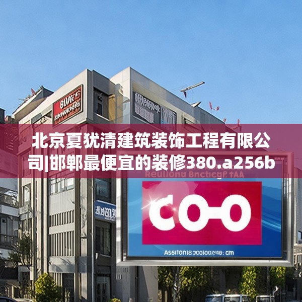 北京夏犹清建筑装饰工程有限公司|邯郸最便宜的装修380.a256b257c260fgy.26776670