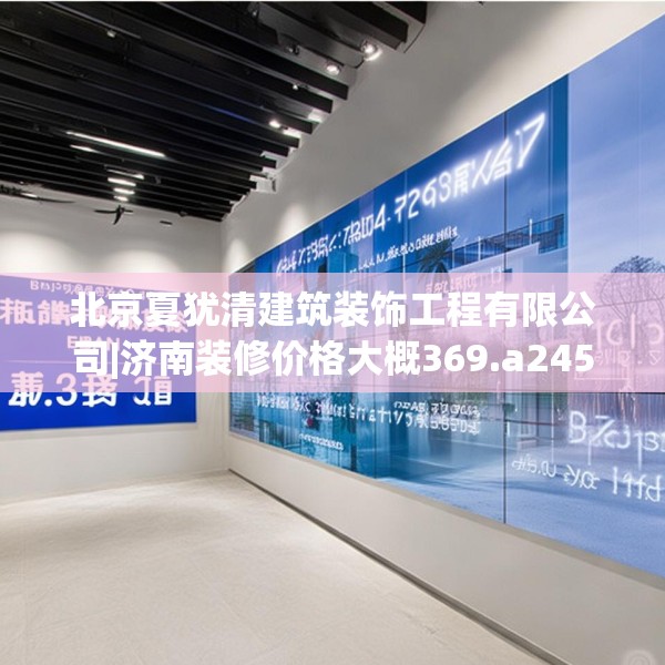 北京夏犹清建筑装饰工程有限公司|济南装修价格大概369.a245b246c249fgy.256fghfd