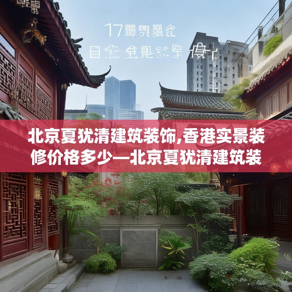北京夏犹清建筑装饰,香港实景装修价格多少—北京夏犹清建筑装饰174.a50b51c54fgy.61lkjl
