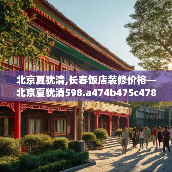 北京夏犹清,长春饭店装修价格—北京夏犹清598.a474b475c478fgy.485htyj