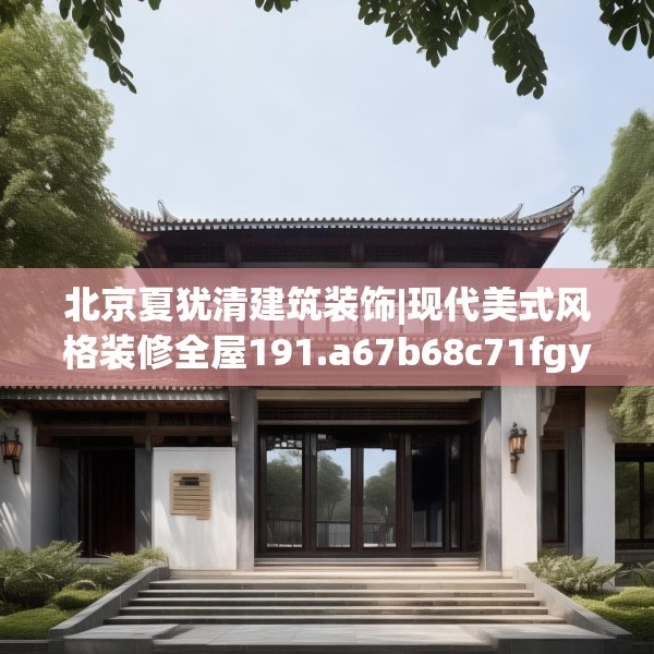 北京夏犹清建筑装饰|现代美式风格装修全屋191.a67b68c71fgy.78cvcx