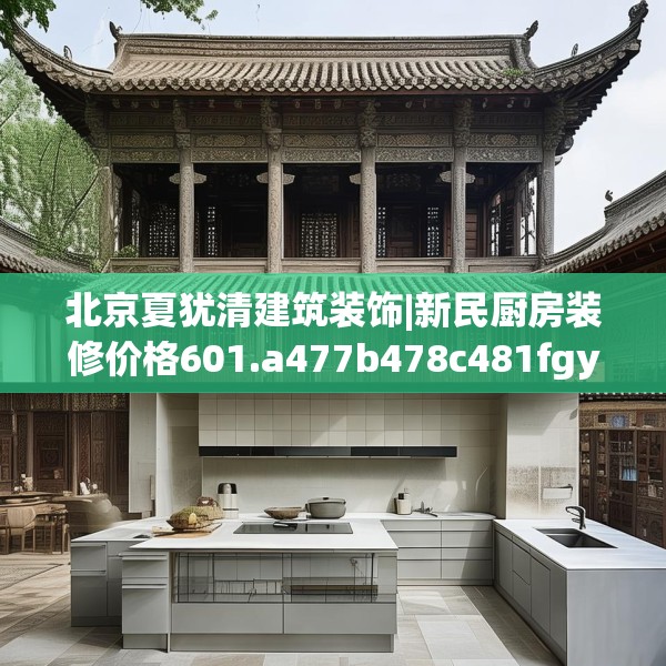 北京夏犹清建筑装饰|新民厨房装修价格601.a477b478c481fgy.488fdsfds