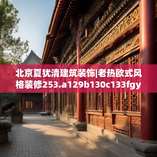 北京夏犹清建筑装饰|老热欧式风格装修253.a129b130c133fgy.140jhhj