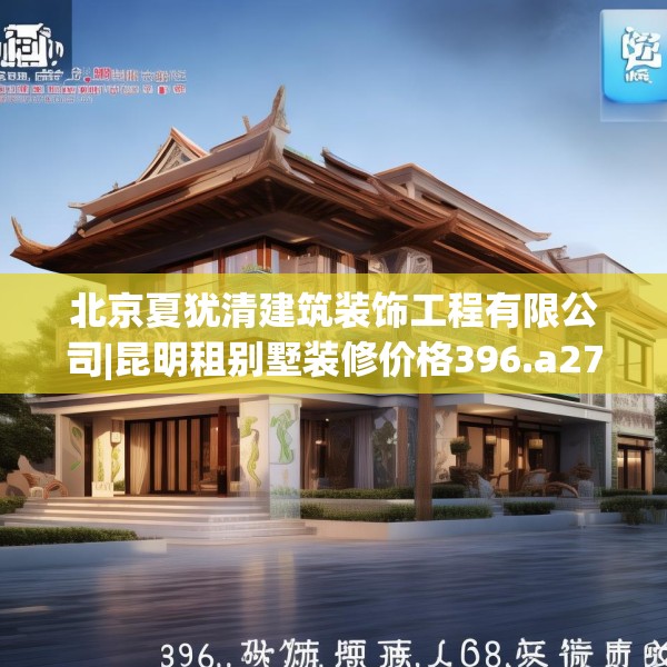 北京夏犹清建筑装饰工程有限公司|昆明租别墅装修价格396.a272b273c276fgy.283nbn