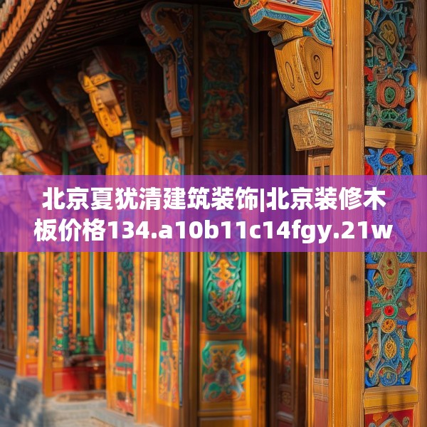 北京夏犹清建筑装饰|北京装修木板价格134.a10b11c14fgy.21wew