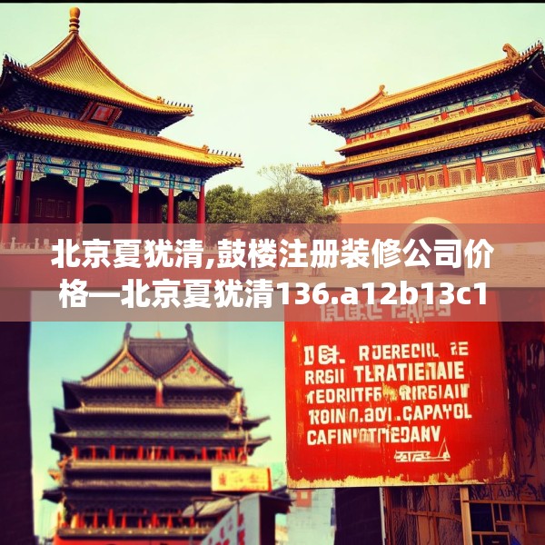 北京夏犹清,鼓楼注册装修公司价格—北京夏犹清136.a12b13c16fgy.23sdA