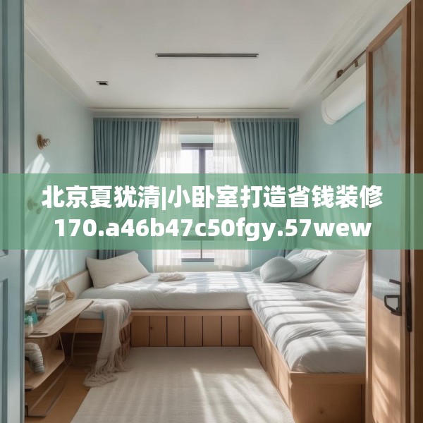 北京夏犹清|小卧室打造省钱装修170.a46b47c50fgy.57wew