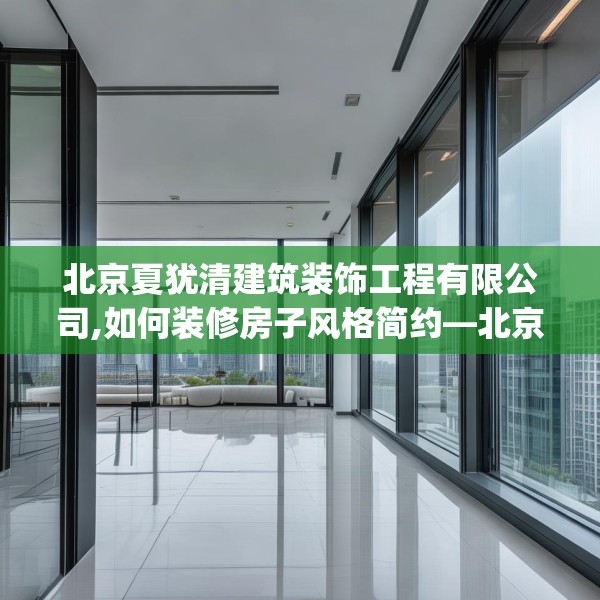 北京夏犹清建筑装饰工程有限公司,如何装修房子风格简约—北京夏犹清建筑装饰工程有限公司493.a369b370c373fgy.380fdsfds