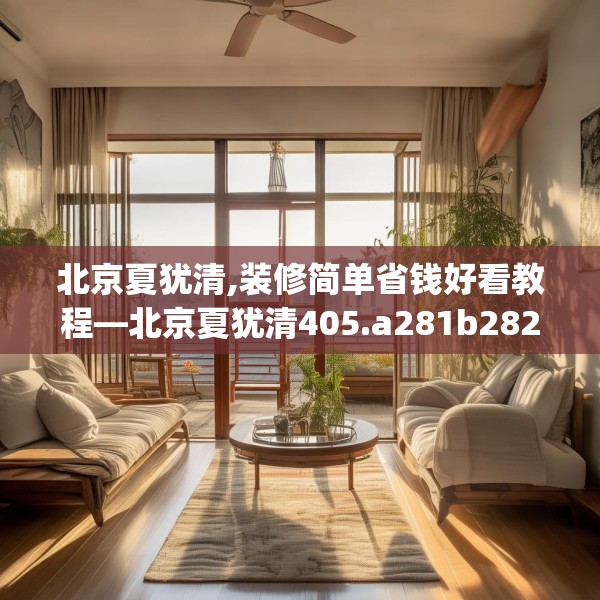 北京夏犹清,装修简单省钱好看教程—北京夏犹清405.a281b282c285fgy.292fghfd