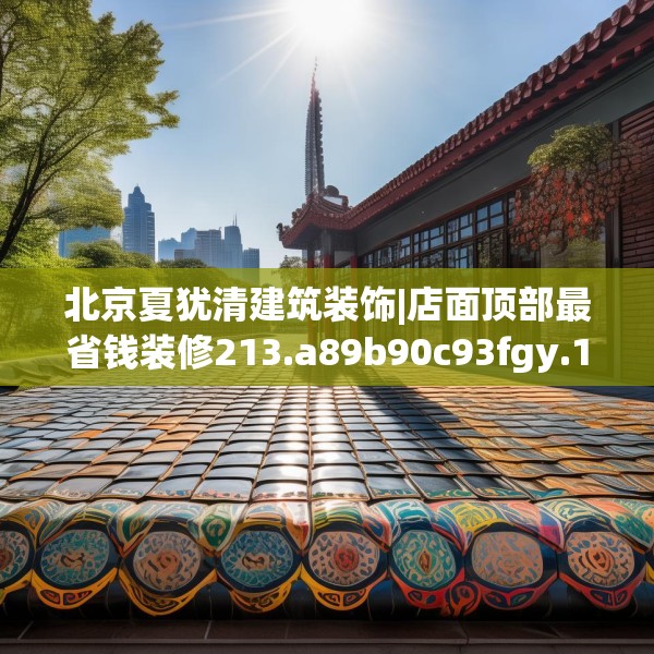 北京夏犹清建筑装饰|店面顶部最省钱装修213.a89b90c93fgy.100fhsg