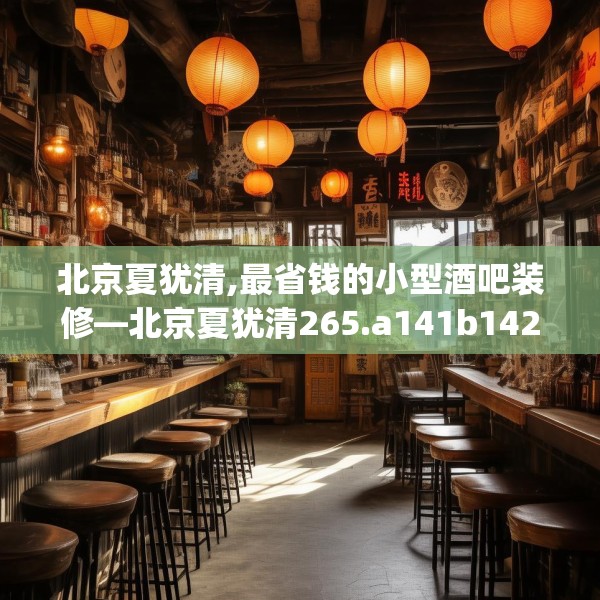 北京夏犹清,最省钱的小型酒吧装修—北京夏犹清265.a141b142c145fgy.152poiy