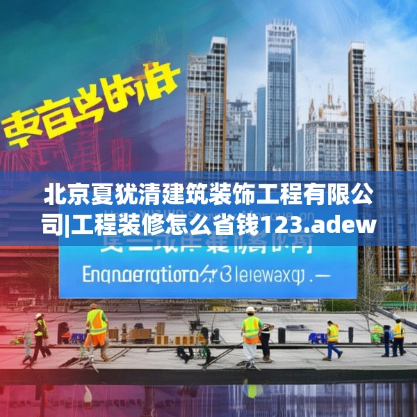 北京夏犹清建筑装饰工程有限公司|工程装修怎么省钱123.adewqe
