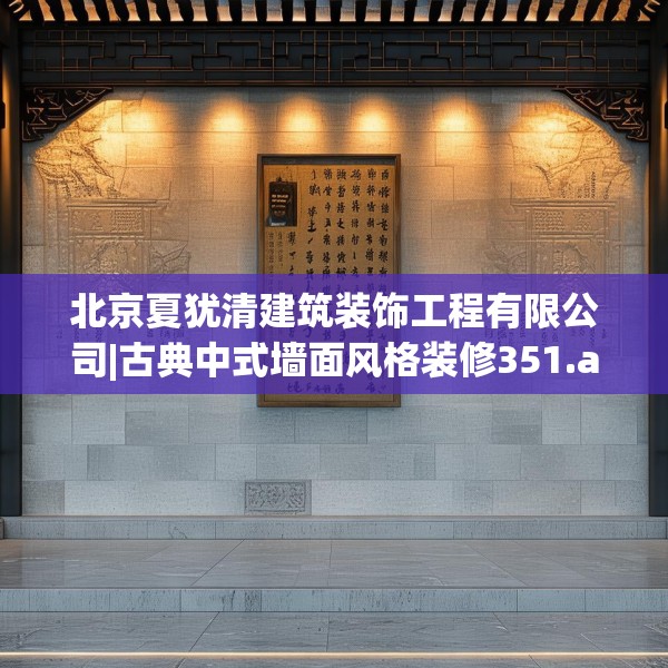 北京夏犹清建筑装饰工程有限公司|古典中式墙面风格装修351.a227b228c231fgy.238fghfd